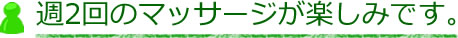 週2回のマッサージが楽しみです。