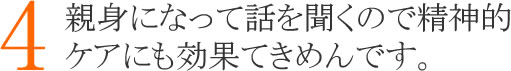 ４：親身になって話を聞くので精神的ケアにも効果てきめんです。