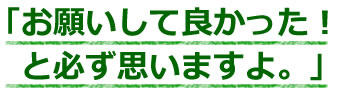 お願いして良かった！と必ず思いますよ。