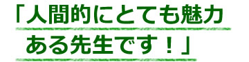 人間的にとても魅力ある先生です！