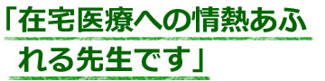 在宅医療への情熱あふれる先生です