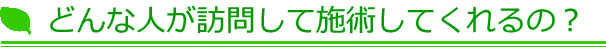 どんな人が訪問して施術してくれるの？