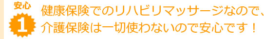 健康保険でのリハビリマッサージなので、介護保険は一切使わないので安心です！